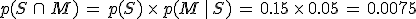 p(S\,\cap\,M)\,=\,p(S)\,\times  \,p(M\,%7C\,S)\,=\,0.15\,\times  \,0.05\,=\,0.0075