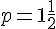 p = 1 + \frac{1}{2}