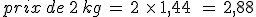 prix\,de\,2\,kg\,=\,2\,\,\times  \,1%2C44\,\,\,=\,2%2C88