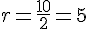 r = \frac{10}{2} = 5