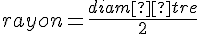 rayon=\frac{diamètre}{2}