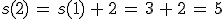 s(2)\,=\,s(1)\,%2B\,2\,=\,3\,%2B\,2\,=\,5