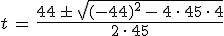 t\,=\,\frac{44\,\pm\,\sqrt{(-44)^2\,-\,4\,\cdot\,45\,\cdot\,4}}{2\,\cdot\,45}