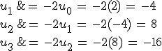u_1\,%26=\,-2u_0\,=\,-2(2)\,=\,-4\,\\%0D%0Au_2\,%26=\,-2u_1\,=\,-2(-4)\,=\,8\,\\%0D%0Au_3\,%26=\,-2u_2\,=\,-2(8)\,=\,-16