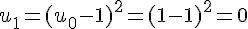 u_1 = (u_0 - 1)^2 = (1 - 1)^2 = 0