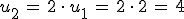 u_2\,=\,2\,\cdot\,u_1\,=\,2\,\cdot\,2\,=\,4