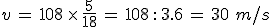 v\,=\,108\,\times  \,\frac{5}{18}\,=\,108\,: \,3.6\,=\,30\,\,m%2Fs