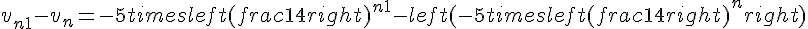 v_{n+1} - v_n = -5 times   left(frac{1}{4}right)^{n+1} - left(-5 times   left(frac{1}{4}right)^nright)