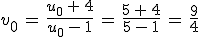 v_0\,=\,\frac{u_0\,%2B\,4}{u_0\,-\,1}\,=\,\frac{5\,%2B\,4}{5\,-\,1}\,=\,\frac{9}{4}