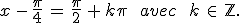 x\,-\,\frac{\pi}{4}\,=\,\frac{\pi}{2}\,%2B\,k\pi\,\quad\,avec\,\%3B\,k\,\in\,\mathbb{Z}.