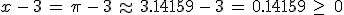 x\,-\,3\,=\,\pi\,-\,3\,\approx\,3.14159\,-\,3\,=\,0.14159\,\geq\,\,0