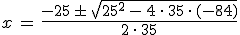 x\,=\,\frac{-25\,\pm\,\sqrt{25^2\,-\,4\,\cdot\,35\,\cdot\,(-84)}}{2\,\cdot\,35}