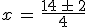 x\,=\,\frac{14\,\pm\,2}{4}