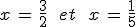 x\,=\,\frac{3}{2}\,\quad\,et\,\quad\,x\,=\,\frac{1}{5}