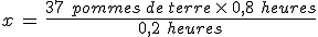 x\,=\,\frac{37\,\,pommes\,de\,terre\,\times  \,0%2C8\,\,heures}{0%2C2\,\,heures}
