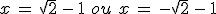 x\,=\,\sqrt{2}\,-\,1\,\,ou\,\,x\,=\,-\sqrt{2}\,-\,1