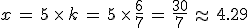 x\,=\,5\,\times  \,k\,=\,5\,\times  \,\frac{6}{7}\,=\,\frac{30}{7}\,\approx\,4.29