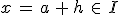x\,=\,a\,+\,h\,\in\,I