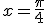 x=\frac{\pi}{4}