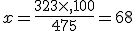 x=\frac{323\times  ,100}{475}=68