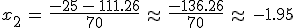 x_2\,=\,\frac{-25\,-\,111.26}{70}\,\approx\,\frac{-136.26}{70}\,\approx\,-1.95