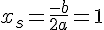 x_s=\frac{-b}{2a}=1