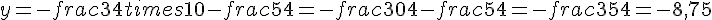 y=-frac{3}{4}times  10-frac{5}{4}=-frac{30}{4}-frac{5}{4}=-frac{35}{4}=-8{,}75