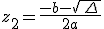 z_2=\frac{-b-\sqrt{\,\Delta\,}}{2a}