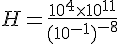 H=\frac{10^4\times  10^{11}}{(10^{-1})^{-8}}