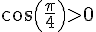 cos(\frac{\pi}{4})gt;0