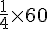 \frac{1}{4}\times  60