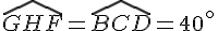 \widehat{GHF}=\widehat{BCD}=40^\circ