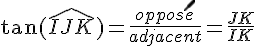 \tan(\widehat{IJK})=\frac{oppos\acute{e}}{adjacent}=\frac{JK}{IK}