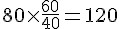 80\times  \frac{60}{40}=120