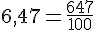6,47=\frac{647}{100}