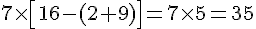 7\times  [16-(2+9)]=7\times  5=35