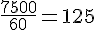 \frac{7500}{60}=125