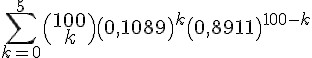 \sum_{k=0}^{5}\binom\,{100}{k}(0,1089)^{k}(0,8911)^{100-k}