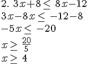 2.\,\,3x+8\leq\,\,8x-12\\3x-8x\leq\,\,-12-8\\-5x\leq\,\,-20\\x\geq\,\,\frac{20}{5}\\x\geq\,\,4