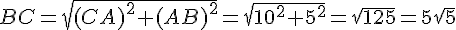 BC=\sqrt{(CA)^2+(AB)^2}=\sqrt{10^2+5^2}=\sqrt{125}=5\sqrt{5}