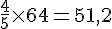 \frac{4}{5}\times  64=51,2