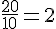 \frac{20}{10}=2