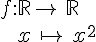 f:\mathbb{R}\to\,\mathbb{R}\\\,\,\,\,\,\,\,x\,\mapsto  \,x^2