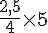 \frac{2,5}{4}\times5
