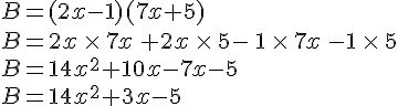 B=(2x-1)(7x+5)\\B=2x\,\times \,7x\,+2x\,\times \,5-\,1\,\times \,7x\,-1\,\times \,5\\B=14x^2+10x-7x-5\\B=14x^2+3x-5