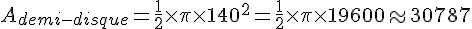 A_{demi-disque}=\frac{1}{2}\times  \pi\times  140^2=\frac{1}{2}\times  \pi\times  19600\approx30787