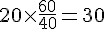 20\times  \frac{60}{40}=30