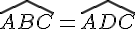 \widehat{ABC}=\widehat{ADC}