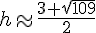 h\approx\frac{3+\sqrt{109}}{2}