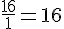 \frac{16}{1}=16